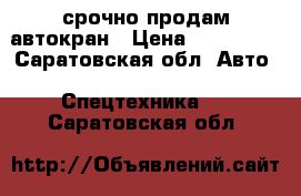 срочно продам автокран › Цена ­ 510 000 - Саратовская обл. Авто » Спецтехника   . Саратовская обл.